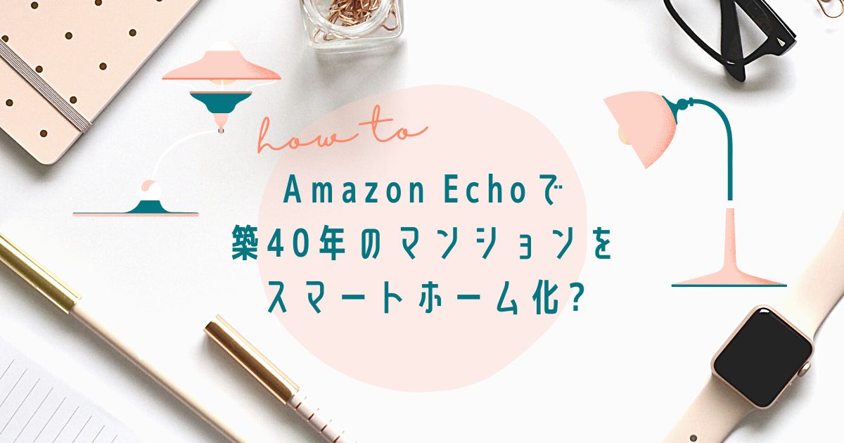 Amazon Echoで築40年のマンションをスマートホーム化？